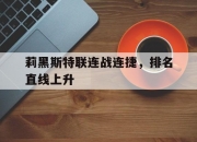 开云APP-关于莉黑斯特联连战连捷，排名直线上升的信息