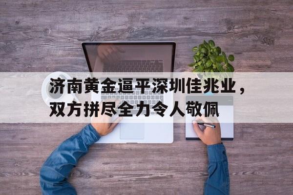 济南黄金逼平深圳佳兆业，双方拼尽全力令人敬佩的简单介绍